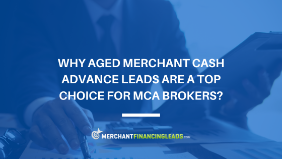 Why Aged Merchant Cash Advance Leads are a Top Choice for MCA Brokers