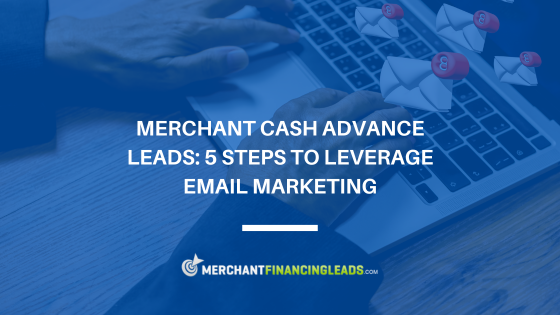 Merchant Cash Advance Leads: 5 Steps to Leverage Email Marketing