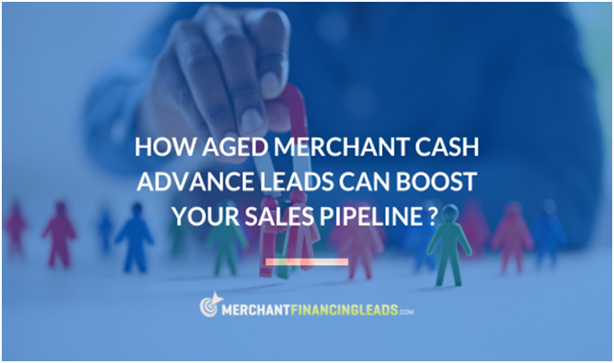 How Aged Merchant Cash Advance Leads Can Boost Your Sales Pipeline?